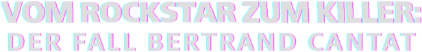 Schriftzug: Vom Rockstar zum Killer: Der Fall Bertrand Cantat.