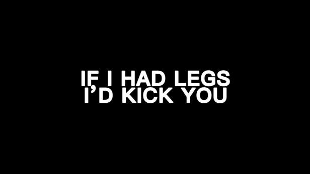Auf schwarzem Hintergrund steht in weißer Schrift: „If I had legs I'd kick you.“